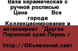 Ваза керамическая с ручной росписью  › Цена ­ 30 000 - Все города Коллекционирование и антиквариат » Другое   . Пермский край,Пермь г.